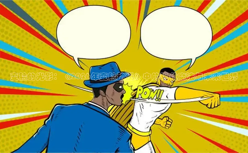 变脸的光影：《2026年变脸动漫》中的现代魔法与未来世界